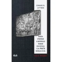 Marea strategie a Imperiului Roman din secolul I e. n. pana in secolul III e. n. de Edward N. Luttwak