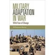 Military Adaptation in War: With Fear of Change de Will Murray