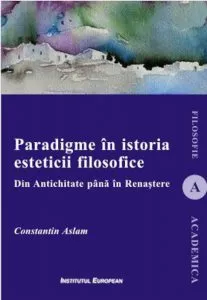 Paradigme in istoria esteticii filosofice. Din Antichitate pana in Renastere de Constantin Aslam