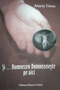 Si... Dumnezeu Dumnezeieste pe aici de Maria Timuc