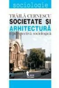 Societate si arhitectura. O perspectiva sociologica de Traila Cernescu