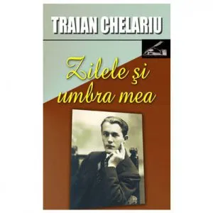 Zilele si umbra mea Vol. I de Traian Chelariu