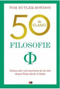 50 DE CLASICI. FILOSOFIE. Sinteza celor mai importante 50 de carti despre fiinta, adevar si inteles