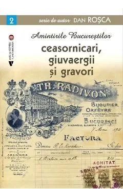 Amintirile bucurestilor Vol.2: Ceasornicari, giuvaergii si gravori de Dan Rosca