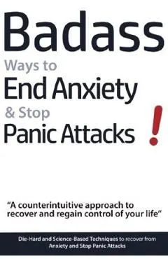 Badass Ways to End Anxiety & Stop Panic Attacks! - A counterintuitive approach to recover and regain control of your life.: Die-Hard and Science-Based de Geert Verschaeve