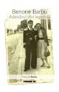 Benone Barbu. Adevarul din legenda de Marcela Barbu