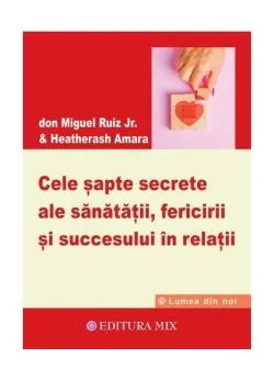 Cele șapte secrete ale sănătății, fericirii și succesului în relații de Don Miguel Ruiz Jr.