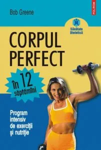 Corpul perfect in 12 saptamini. Program intensiv de exercitii si nutritie