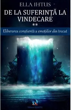 De la suferinta la vindecare Vol.2: Eliberarea constienta a emotiilor din trecut de Ella Ihtus