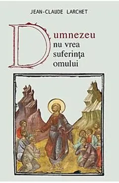 Dumnezeu nu vrea suferinta omului de Jean-Claude Larchet