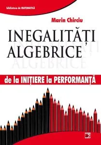 Inegalități algebrice. De la inițiere la performanță de Marin Chirciu