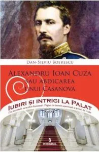 Iubiri si intrigi la palat Vol. 5: Alexandru Ioan Cuza sau abdicarea unui Casanova de Dan-Silviu Boerescu