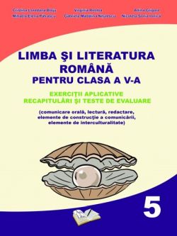Limba si Literatura Romana pentru cls. A V-a - exercitii aplicative, recapitulari si teste de evaluare
