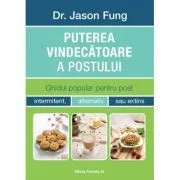 Puterea vindecatoare a postului. Ghidul popular pentru post intermitent, alternativ sau extins de Fung Jason