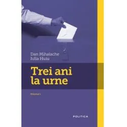 Trei ani la urne. Volumul I de Dan Mihalache