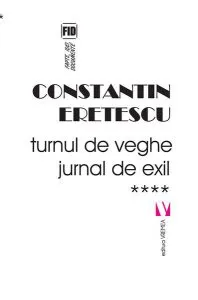 Turnul de veghe. Jurnal de exil (Vol. 4) 2011-2018 de Constantin Eretescu