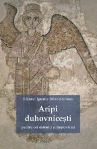 Aripi duhovnicesti pentru cei osteniti si impovarati. Editia a doua de Sf. Ignatie Briancianinov