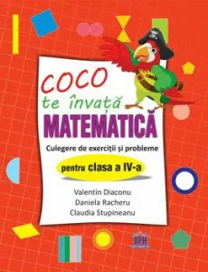 Coco te invata Matematica - Culegere de exercitii si probleme pentru clasa a IV-a de Stupineanu Claudia