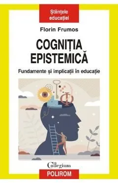 Cognitia epistemica. Fundamente si implicatii in educatie de Florin Frumos