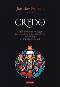 Credo. Ghid istoric si teologic al crezurilor si marturisirilor de credinta in traditia crestina de Jaroslav Pelikan