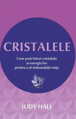 Cristalele. Cum poţi folosi cristalele şi energia lor pentru a-ţi îmbunătăţi viaţa de Judy Hall