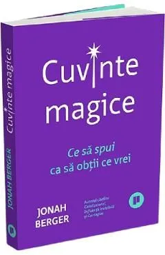 Cuvinte magice. Ce sa spui ca sa obtii ce vrei de Jonah Berger