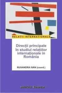 Directii principale in studiul relatiilor internationale in Romania de Ruxandra Ivan