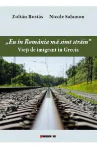 Eu in Romania ma simt strain. Vieti de imigrant in Grecia de Zoltan Rostas. Nicole Salamon