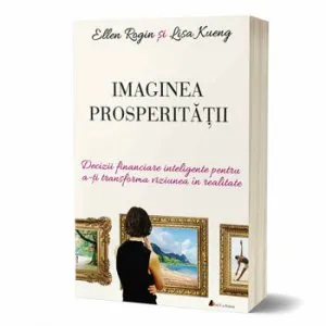 Imaginea prosperitatii. Decizii financiare inteligente pentru a-ti transforma viziunea in realitate de Lisa Kueng