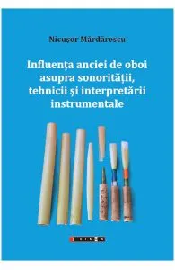 Influenta anciei de oboi asupra sonoritatii, tehnicii si interpretarii instrumentale de Nicusor Mardarescu