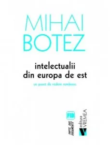 Intelectualii din Europa de Est. Un punct de vedere romanesc de Mihai Botez