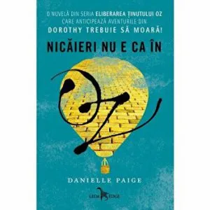 Nicaieri nu e ca in Oz. O nuvela din seria Eliberarea Tinutului Oz care anticipeaza aventurile din Dorothy trebuie sa moara? de Danielle Paige