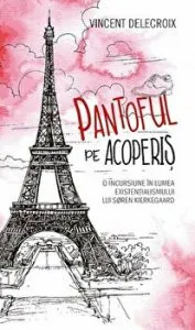 Pantoful pe acoperis. O incursiune in lumea existentialismului lui Soren Kierkegaard de Vincent Delecroix