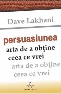 Persuasiunea, arta de a obtine ceea ce vrei de Dave Lakhani