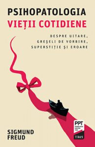 Psihopatologia vietii cotidiene. Despre uitare, greseli de vorbire, superstitie si eroare