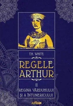 Regina văzduhului și a întunericului. Regele Arthur (Vol. 2) de T.H. White