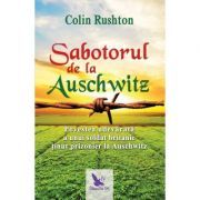 Sabotorul de la Auschwitz. Povestea adevarata a unui soldat britanic tinut prizonier la Auschwitz