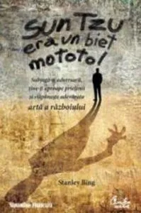 Sun Tzu era un biet mototol. Subjuga-ti adversarii, tine-ti aproape prietenii si stapaneste adevarata arta a razboiului