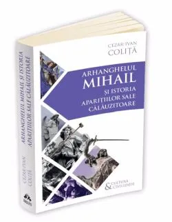 Arhanghelul Mihail si istoria aparitiilor sale calauzitoare - Pe urmele unui inger calator in cultura si civilizatia europeana de Cezar Ivan Colita