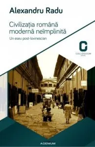 Civilizatia romana moderna neimplinita. Un eseu post-lovinescian de Alexandru Radu