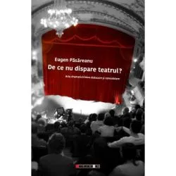 De ce nu dispare teatrul? Arta dramatica intre dislocare si consolidare de Eugen Pasareanu