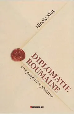 Diplomatie roumaine. Une perspective feminine de Nicole Mot