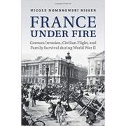 France under Fire: German Invasion, Civilian Flight and Family Survival during World War II