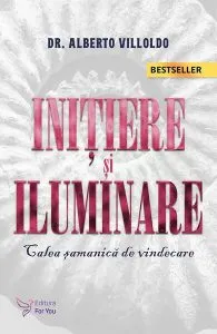 Iniţiere şi iluminare. Calea şamanică de vindecare (Ediția 2021) de Alberto Villoldo