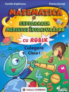 Matematica si explorarea mediului inconjurator cu Robik. Culegere - clasa I