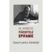 Ne vorbeste parintele Epifanie Volumul 1 Lamuriri pentru framantari de Arhim. Epifanie Theodoropoulos