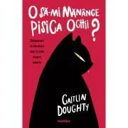 O sa-mi manance pisica ochii? Raspunsuri la intrebari mari si mici despre moarte de Caitlin Doughty