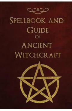 Spellbook and Guide of Ancient Witchcraft: Spells, Charms, Potions and Enchantments for Wiccans