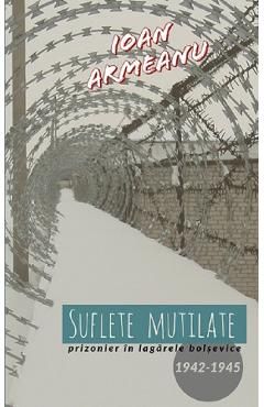 Suflete mutilate. Prizonier in lagarele bolsevice 1942-1945