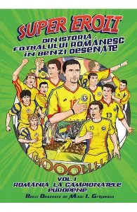 Super eroii din istoria fotbalului romanesc in benzi desenate. Vol.1: Romania la campionatele europene de Mihai I. Grajdeanu